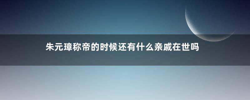 朱元璋称帝的时候还有什么亲戚在世吗