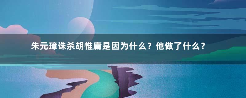 朱元璋诛杀胡惟庸是因为什么？他做了什么？