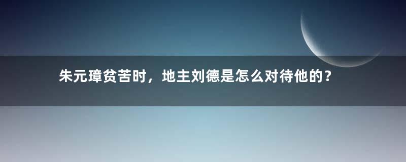 朱元璋贫苦时，地主刘德是怎么对待他的？