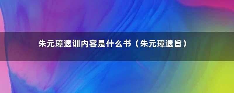 朱元璋遗训内容是什么书（朱元璋遗旨）