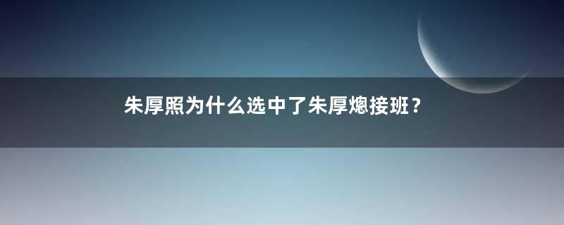 朱厚照为什么选中了朱厚熜接班？