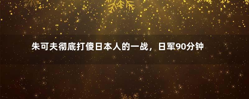 朱可夫彻底打傻日本人的一战，日军90分钟未开一炮，只逃出2000人