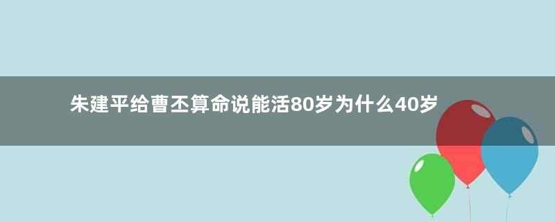 朱建平给曹丕算命说能活80岁为什么40岁就死了