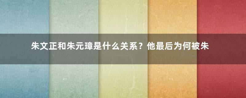 朱文正和朱元璋是什么关系？他最后为何被朱元璋软禁？