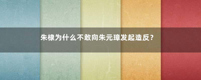 朱棣为什么不敢向朱元璋发起造反？