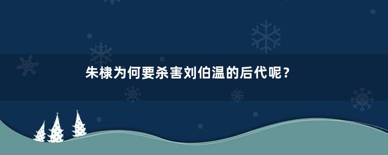 朱棣为何要杀害刘伯温的后代呢？