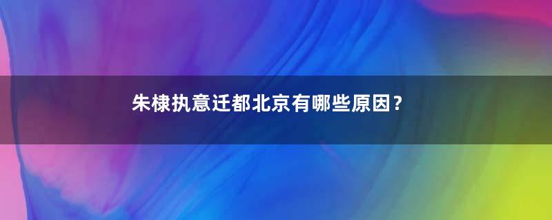 朱棣执意迁都北京有哪些原因？