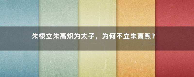 朱棣立朱高炽为太子，为何不立朱高煦？