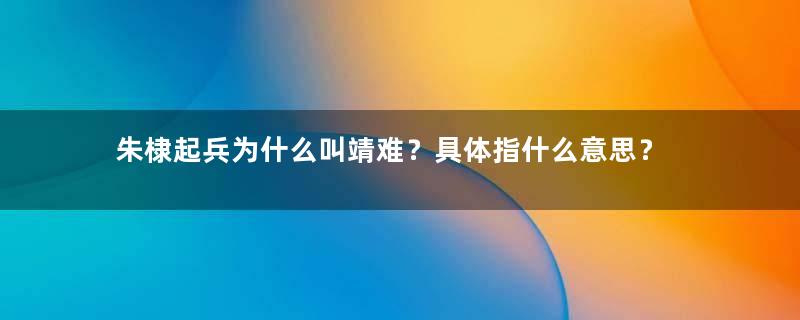 朱棣起兵为什么叫靖难？具体指什么意思？