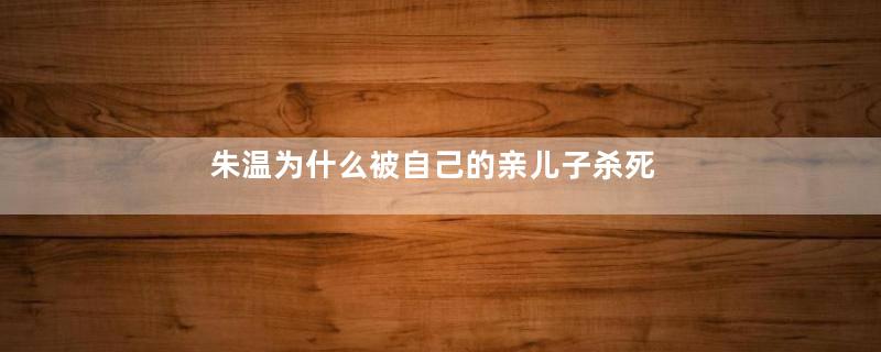 朱温为什么被自己的亲儿子杀死