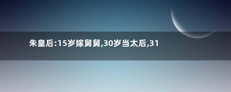 朱皇后:15岁嫁舅舅,30岁当太后,31岁死于非命