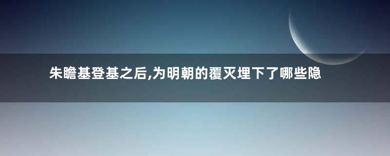 朱瞻基登基之后,为明朝的覆灭埋下了哪些隐患