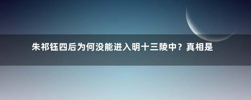 朱祁钰四后为何没能进入明十三陵中？真相是什么