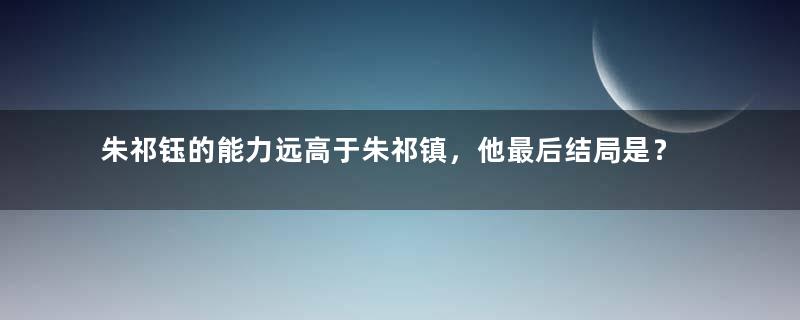 朱祁钰的能力远高于朱祁镇，他最后结局是？