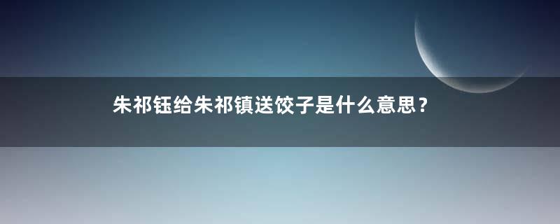 朱祁钰给朱祁镇送饺子是什么意思？