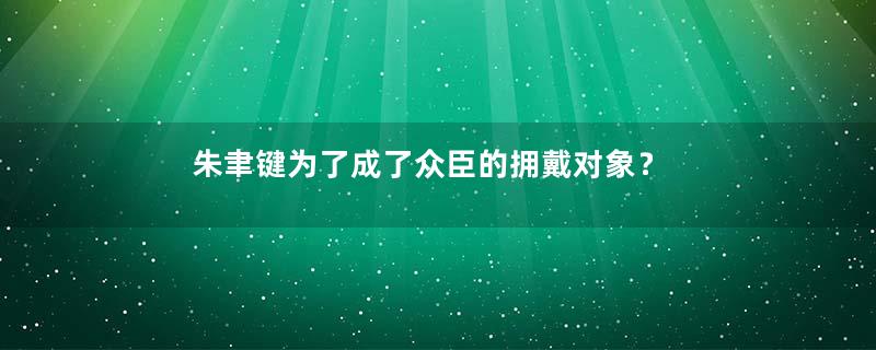 朱聿键为了成了众臣的拥戴对象？