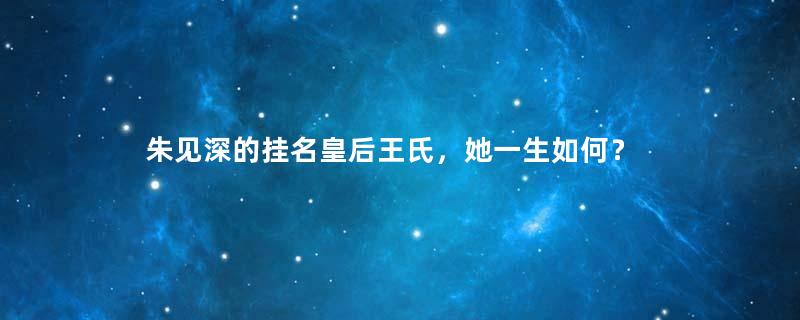 朱见深的挂名皇后王氏，她一生如何？