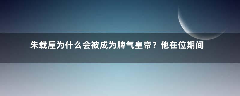 朱载垕为什么会被成为脾气皇帝？他在位期间做了什么事情