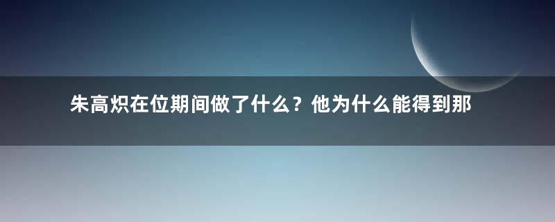 朱高炽在位期间做了什么？他为什么能得到那么高的评价？