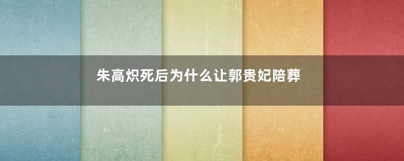 朱高炽死后为什么让郭贵妃陪葬