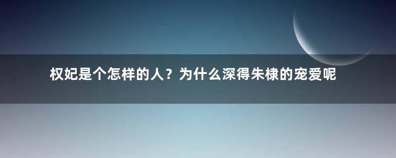 权妃是个怎样的人？为什么深得朱棣的宠爱呢？