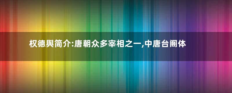 权德舆简介:唐朝众多宰相之一,中唐台阁体的重要作家