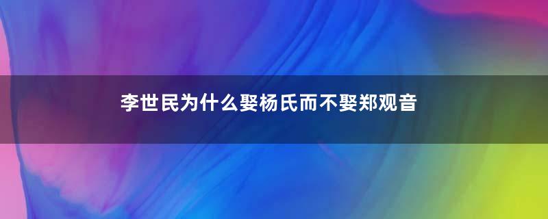 李世民为什么娶杨氏而不娶郑观音