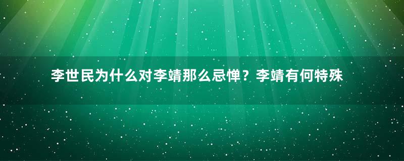 李世民为什么对李靖那么忌惮？李靖有何特殊之处？