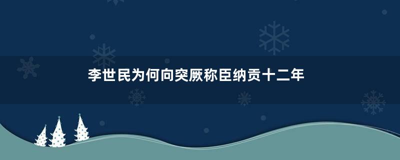 李世民为何向突厥称臣纳贡十二年