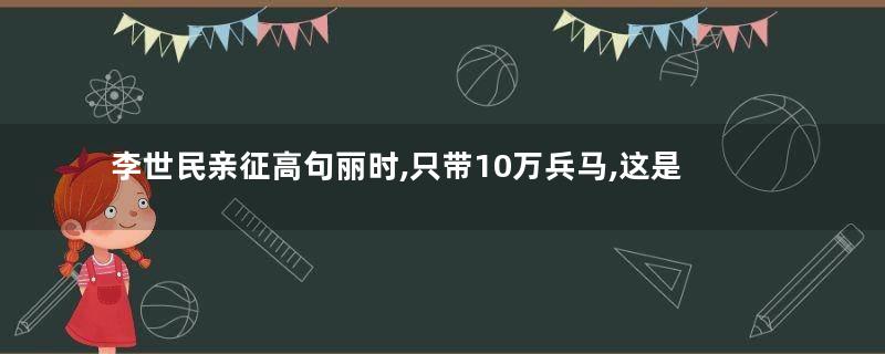 李世民亲征高句丽时,只带10万兵马,这是为何