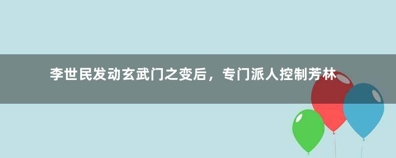 李世民发动玄武门之变后，专门派人控制芳林门的原因是什么？