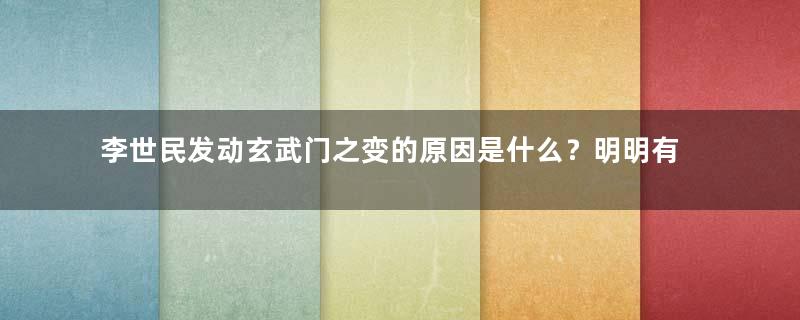 李世民发动玄武门之变的原因是什么？明明有那么大的风险