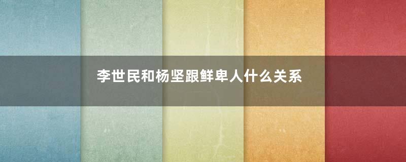 李世民和杨坚跟鲜卑人什么关系