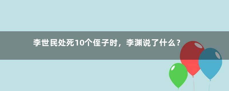 李世民处死10个侄子时，李渊说了什么？