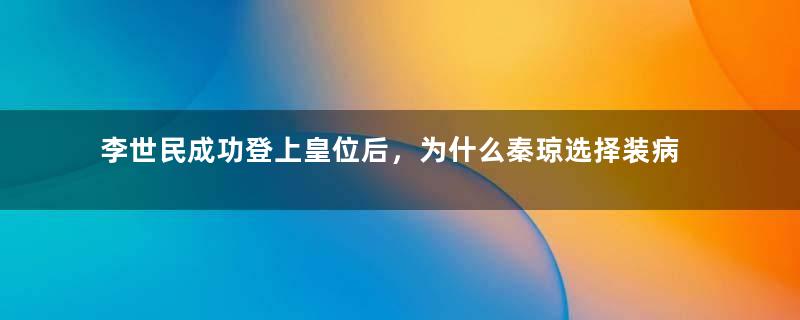 李世民成功登上皇位后，为什么秦琼选择装病呢？