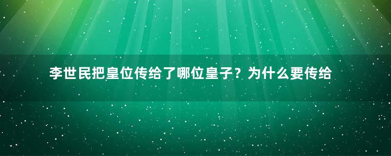 李世民把皇位传给了哪位皇子？为什么要传给他？