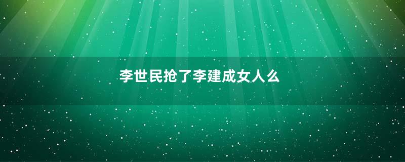 李世民抢了李建成女人么