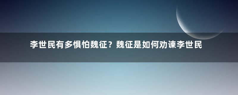 李世民有多惧怕魏征？魏征是如何劝谏李世民的？