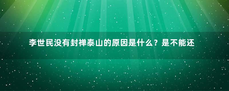 李世民没有封禅泰山的原因是什么？是不能还是不想