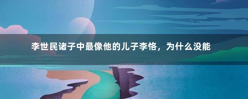 李世民诸子中最像他的儿子李恪，为什么没能继承大统？