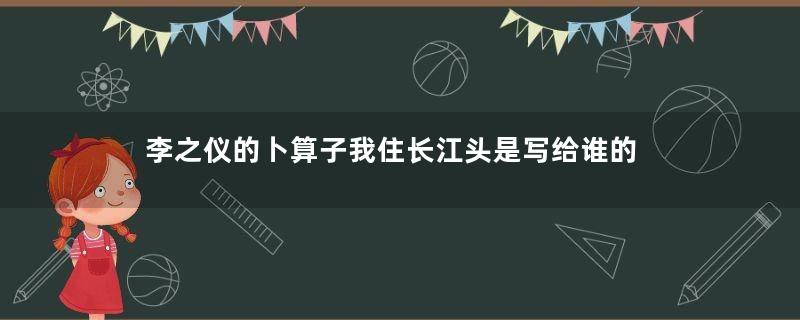 李之仪的卜算子我住长江头是写给谁的