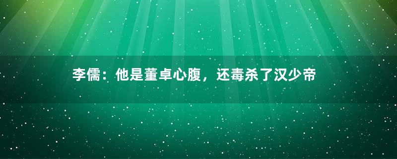 李儒：他是董卓心腹，还毒杀了汉少帝