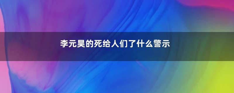 李元昊的死给人们了什么警示