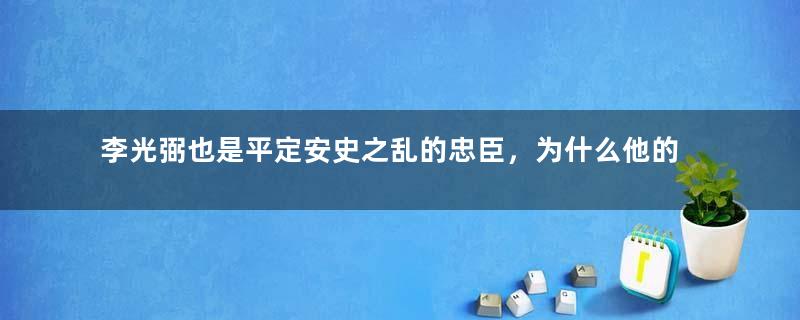 李光弼也是平定安史之乱的忠臣，为什么他的名气也没有像郭子仪那样名扬后世？