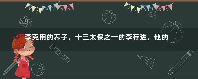 李克用的养子，十三太保之一的李存进，他的一生有哪些经历？