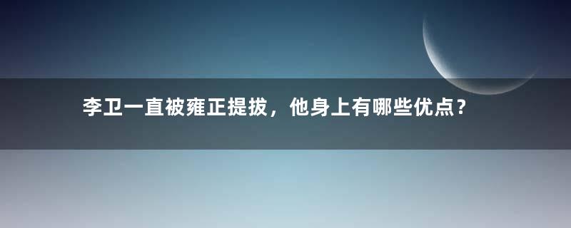 李卫一直被雍正提拔，他身上有哪些优点？