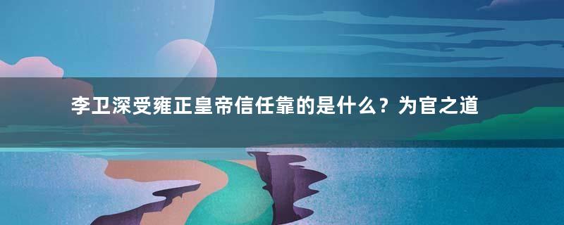 李卫深受雍正皇帝信任靠的是什么？为官之道只有八个字