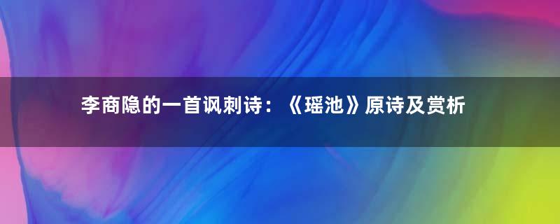 李商隐的一首讽刺诗：《瑶池》原诗及赏析