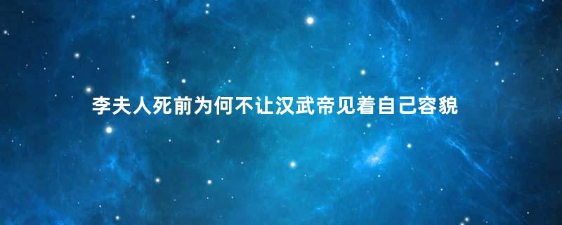 李夫人死前为何不让汉武帝见着自己容貌