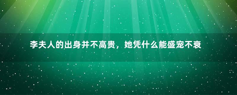 李夫人的出身并不高贵，她凭什么能盛宠不衰？